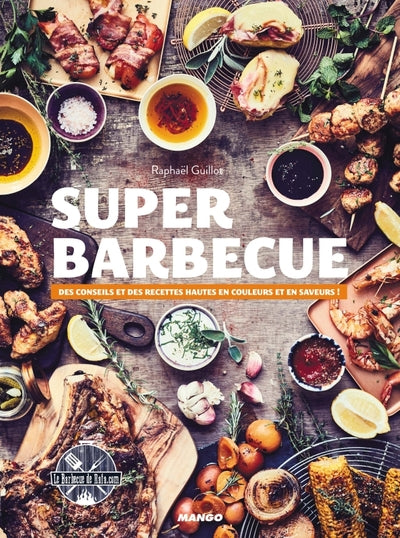 Super Barbecue Des conseils et des recettes hautes en couleurs et en saveurs !